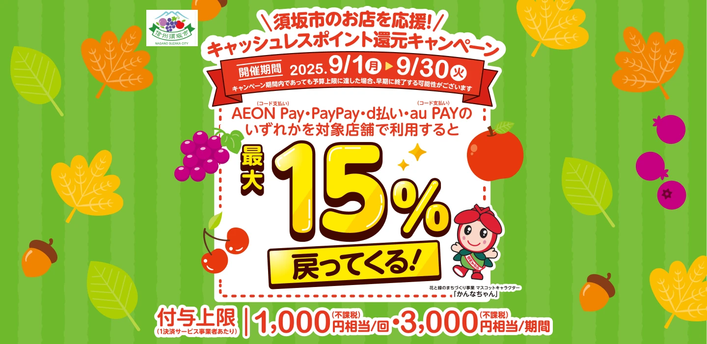 須坂市のお店を応援！キャッシュレスポイント還元キャンペーン 開催期間 2025.9/1(月)〜9/30(火)キャンペーン期間内であっても予算上限に達した場合、早期に終了する可能性がございます。AEON Pay・PayPay・d払い・au Pay（コード支払い）のいずれかを対象店舗で利用すると最大15%戻ってくる！ 花と緑のまちづくり事業 マスコットキャラクター「かんなちゃん