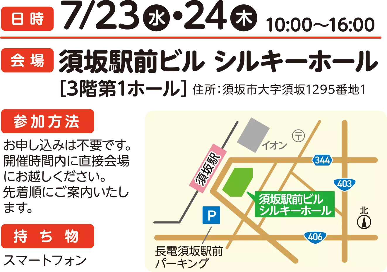 日時：7/23,24 各日10:00〜16:00 会場：須坂駅前ビル シルキーホール [3階第2ホール] 住所：須坂市大字須坂1295番地1 参加方法：申し込みは不要です。開催時間内に直接会場までお越しください。先着順にご案内します。 持ち物：スマートフォン